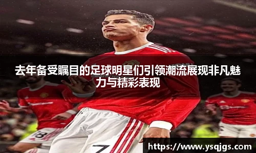 去年备受瞩目的足球明星们引领潮流展现非凡魅力与精彩表现
