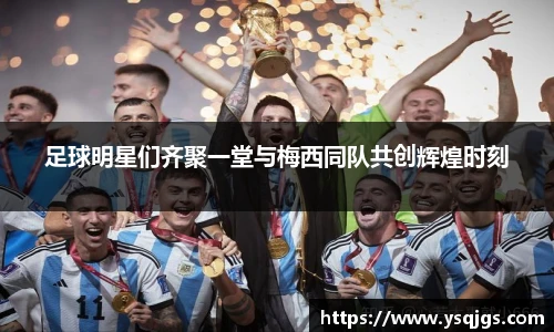 足球明星们齐聚一堂与梅西同队共创辉煌时刻